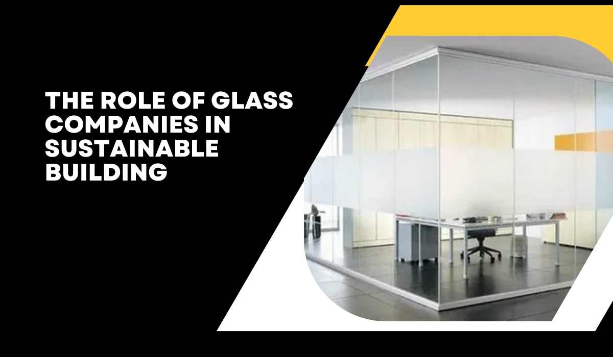 The Role of Glass Companies in Sustainable Building