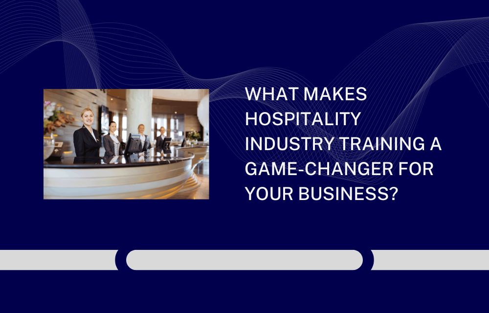 What Makes Hospitality Industry Training a Game-Changer for Your Business