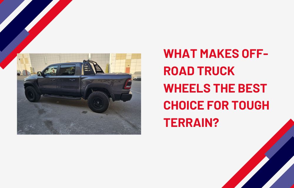 What Makes Off-Road Truck Wheels the Best Choice for Tough Terrain