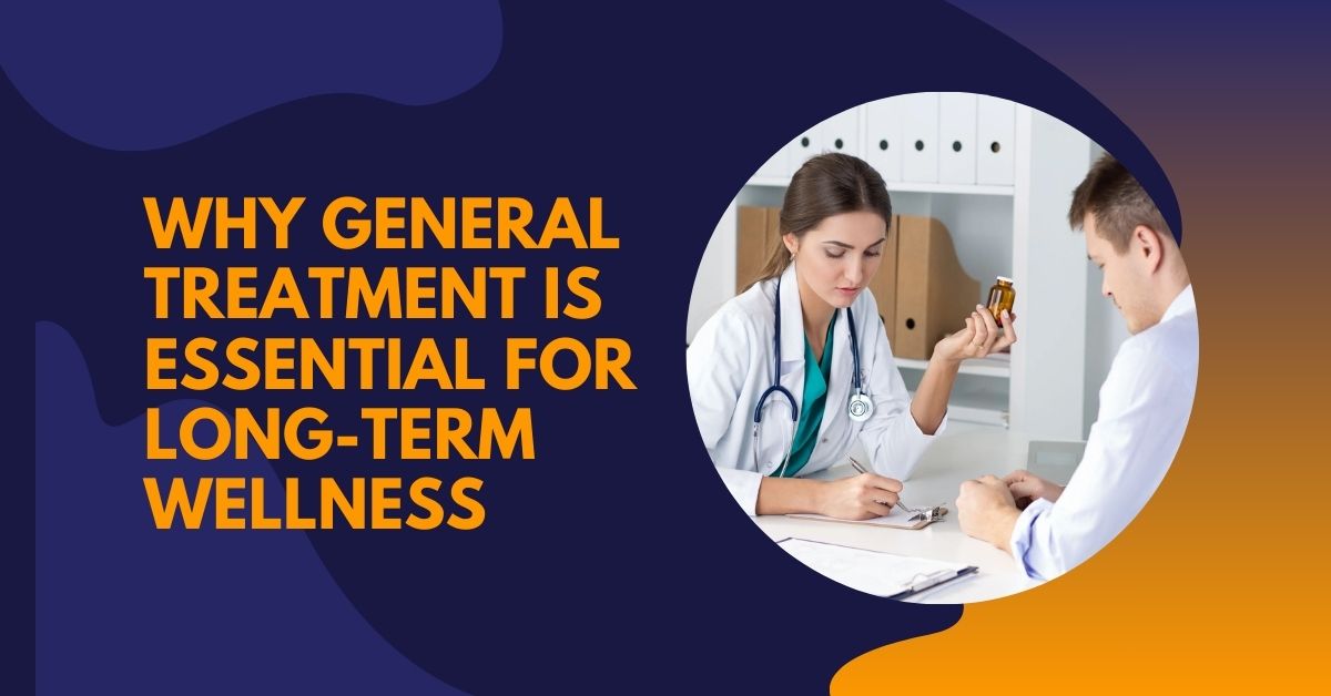 Why General Treatment is Essential for Long-Term Wellness