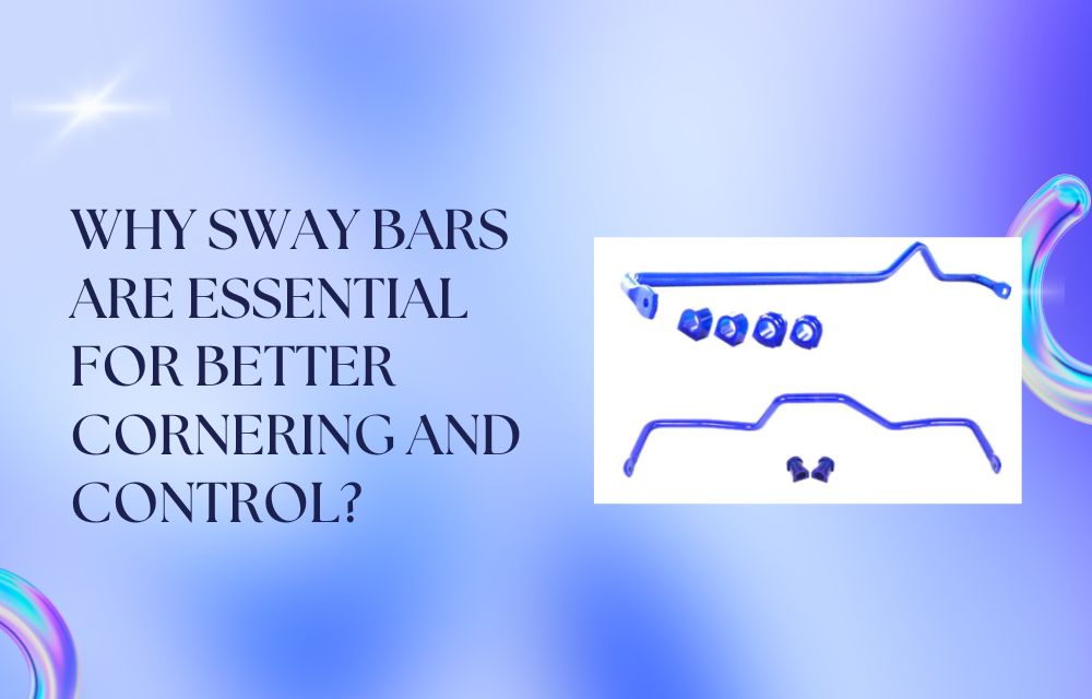 Why Sway Bars Are Essential for Better Cornering and Control