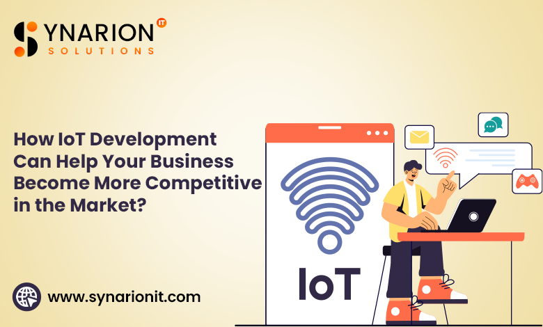 How IoT Development Can Help Your Business Become More Competitive in the Market